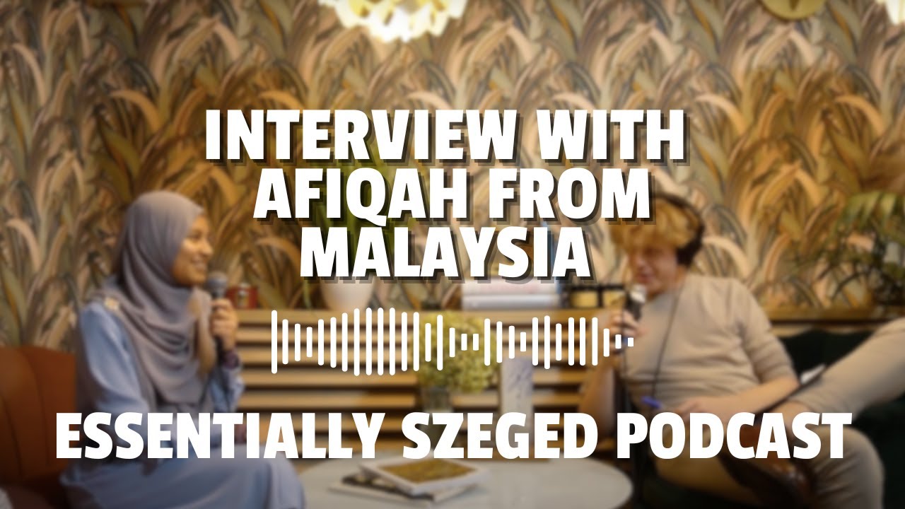 An Interview With Afiqah from Malaysia - Essentially Szeged (podcast)