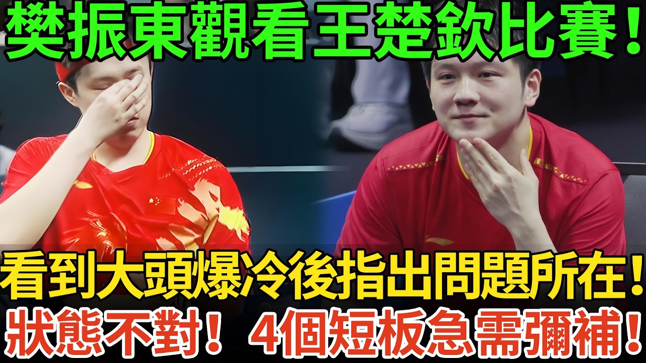 樊振東觀看王楚欽比賽！看到大頭爆冷後指出問題所在！狀態不對！4個短板急需彌補！