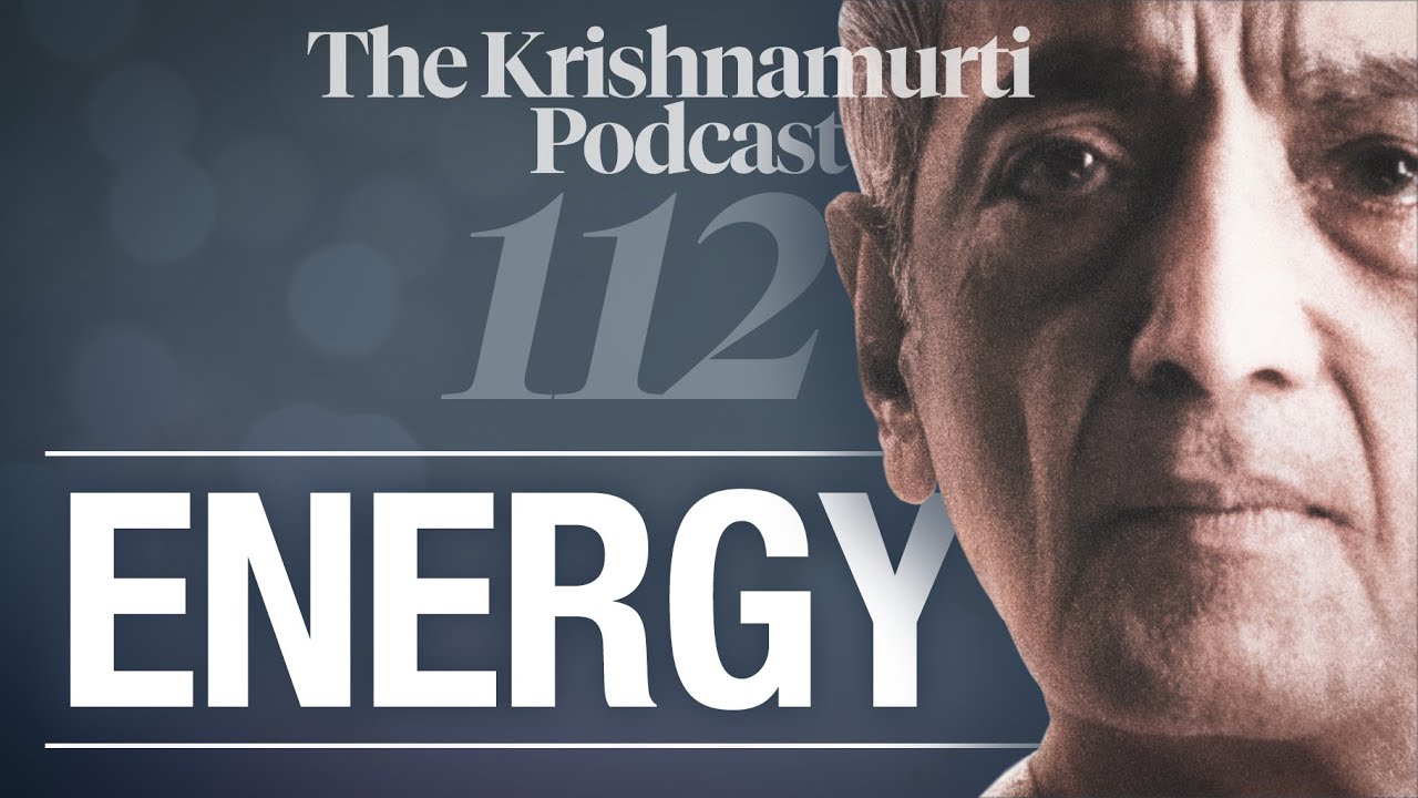 The Krishnamurti Podcast - Ep. 112 - Krishnamurti on Energy