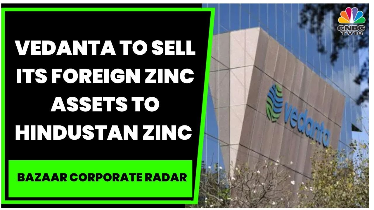 Vedanta To Sell Its Foreign Zinc Assets To Hindustan Zinc For $2.98 Billion | Bazaar Corporate Radar