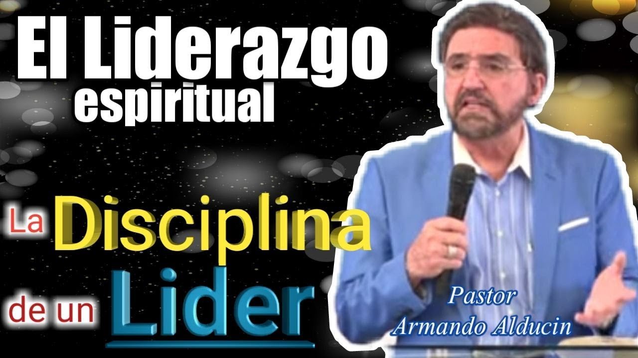 PASTOR ARMANDO ALDUCIN/EL LIDERAZGO ESPIRITUAL /LA DISCIPLINA DE UN LIDER