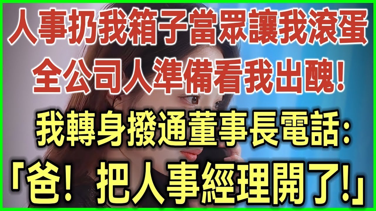 人事扔我箱子当众让我滚蛋！全公司人准备看我出丑！我转身拨通董事长电话：爸！把人事经理开了！#完结爽文#为人处世#生活经验#情感故事