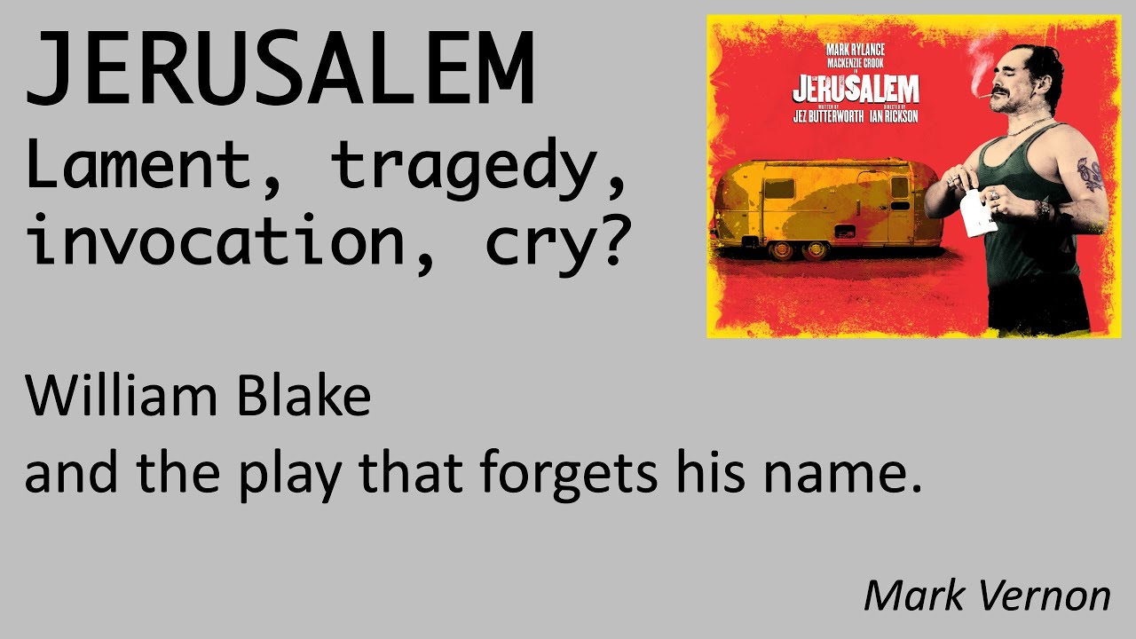 JERUSALEM. Lament, tragedy, invocation, cry? William Blake and the play that forgets his name.