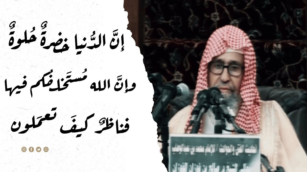 إنَّ الدُّنيا خضرةٌ حُلوةٌ وإنَّ الله مُستَخلفُكم فيها فناظرٌ كيفَ تعمَلون | الشيخ صالح الفوزان