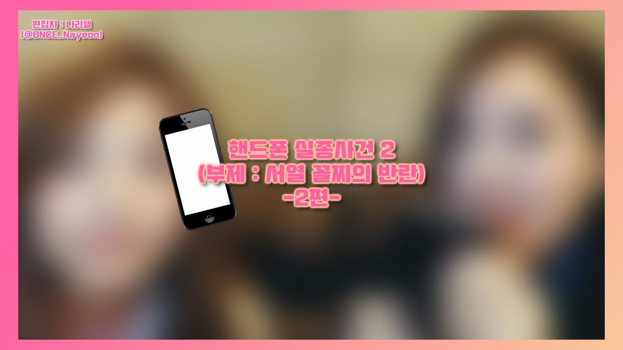 [트와이스] 핸드폰 실종사건 2 (부제: 서열 꼴찌의 반란)  -2편-