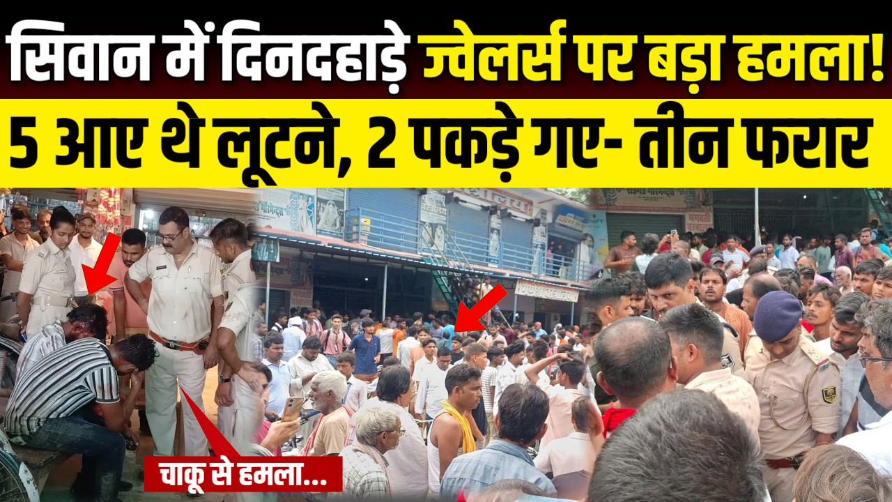 Siwan में दिनदहाड़े ज्वेलर्स पर बड़ा हमला! 5 आए थे लूटने, 2 पकड़े गए- तीन फरार | SNLIVE