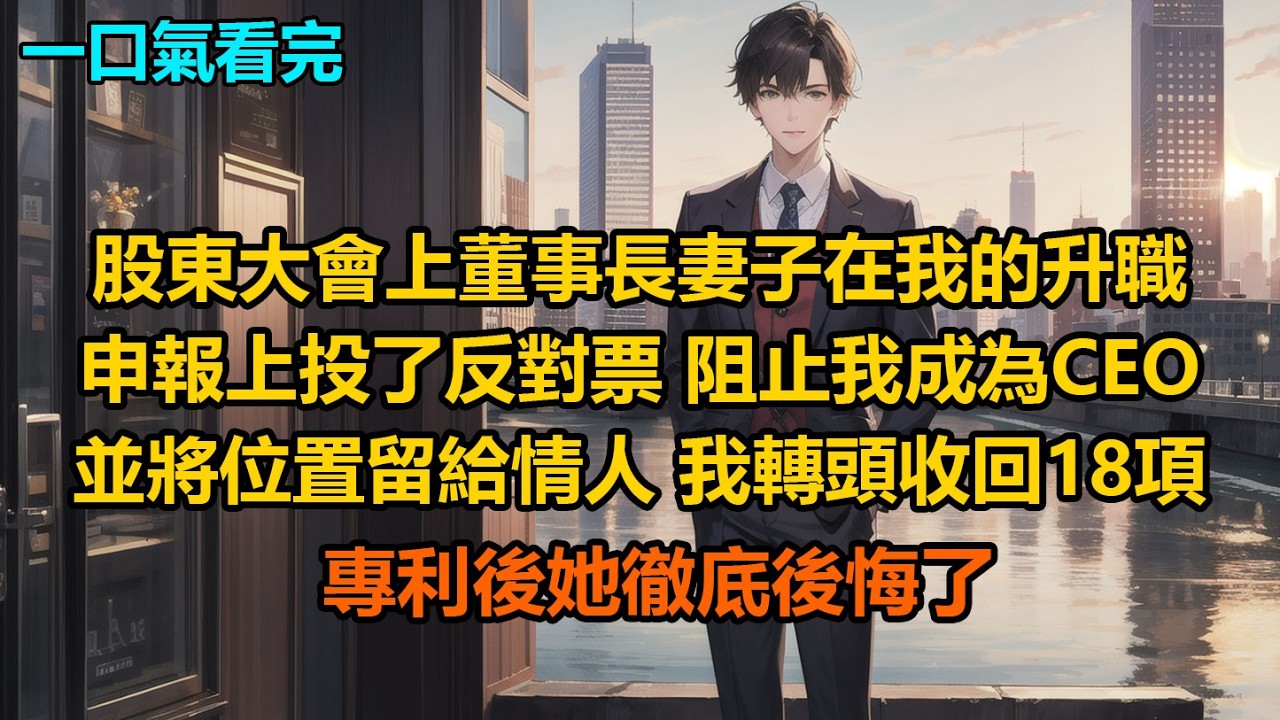 股東大會上，董事長妻子當中在我的升職申報上投了反對票，阻止我成為CEO，並將位置留給情人。我轉頭收回18項專利後她徹底後悔了