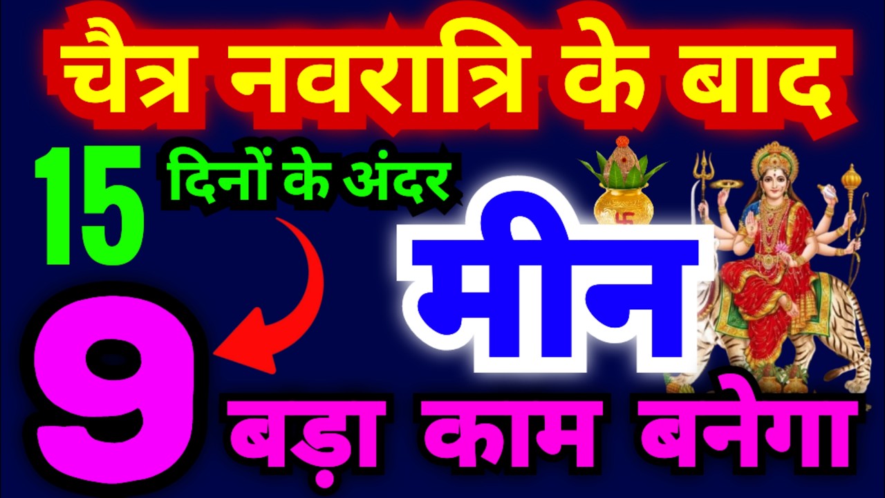 मीन राशि वालों चैत्र नवरात्रि के बाद 15 दिनों के अंदर ही ये 9 बड़े काम बनेंगे | बहुत बड़ी भविष्यवाणी