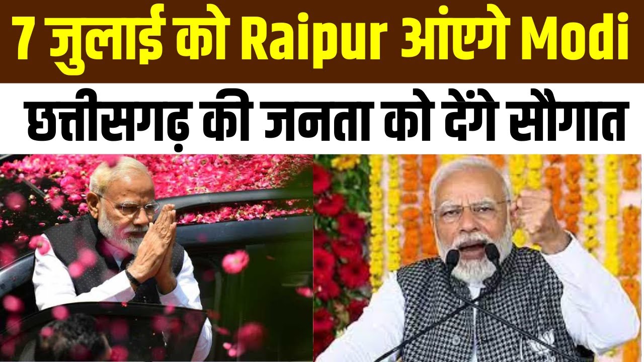 Raipur में PM Modi करेंगे दौरा..7 जुलाई को Raipur आंएगे PM Modi..Chhattisgarh के जनता को देंगे सौगात