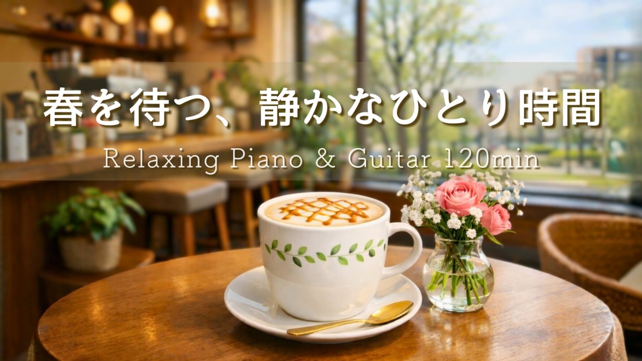 【癒しBGM】ひとり時間が心地いい朝。心が落ち着く、春を待つ新緑のカフェRelaxing Piano & Guitar 120min｜リラックス・読書・勉強・作業用音楽