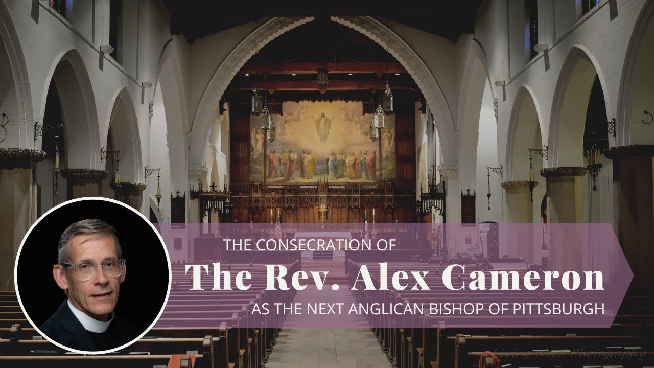 The Consecration of The Rev. Alex Cameron as the Next Bishop of the Anglican Diocese of Pittsburgh