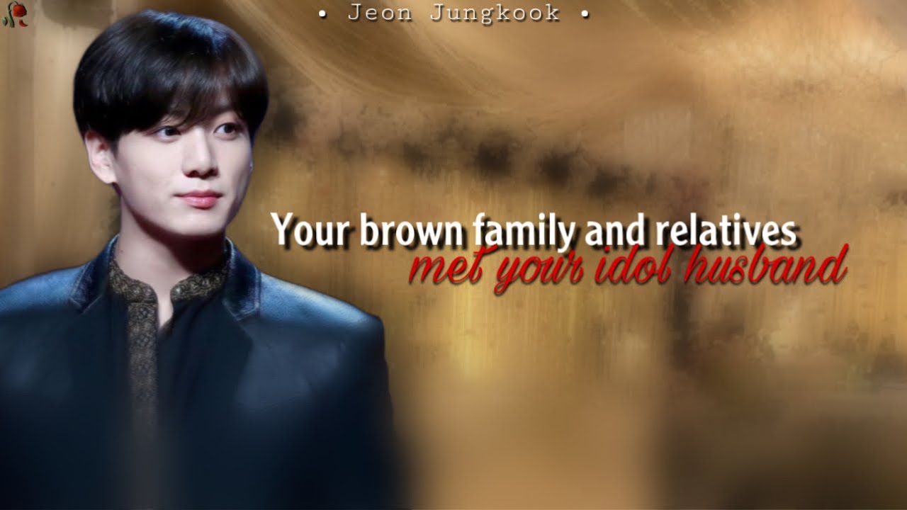 ~Your brown family and relatives met your idol husband~ | JK FF | BTS STORY LINES