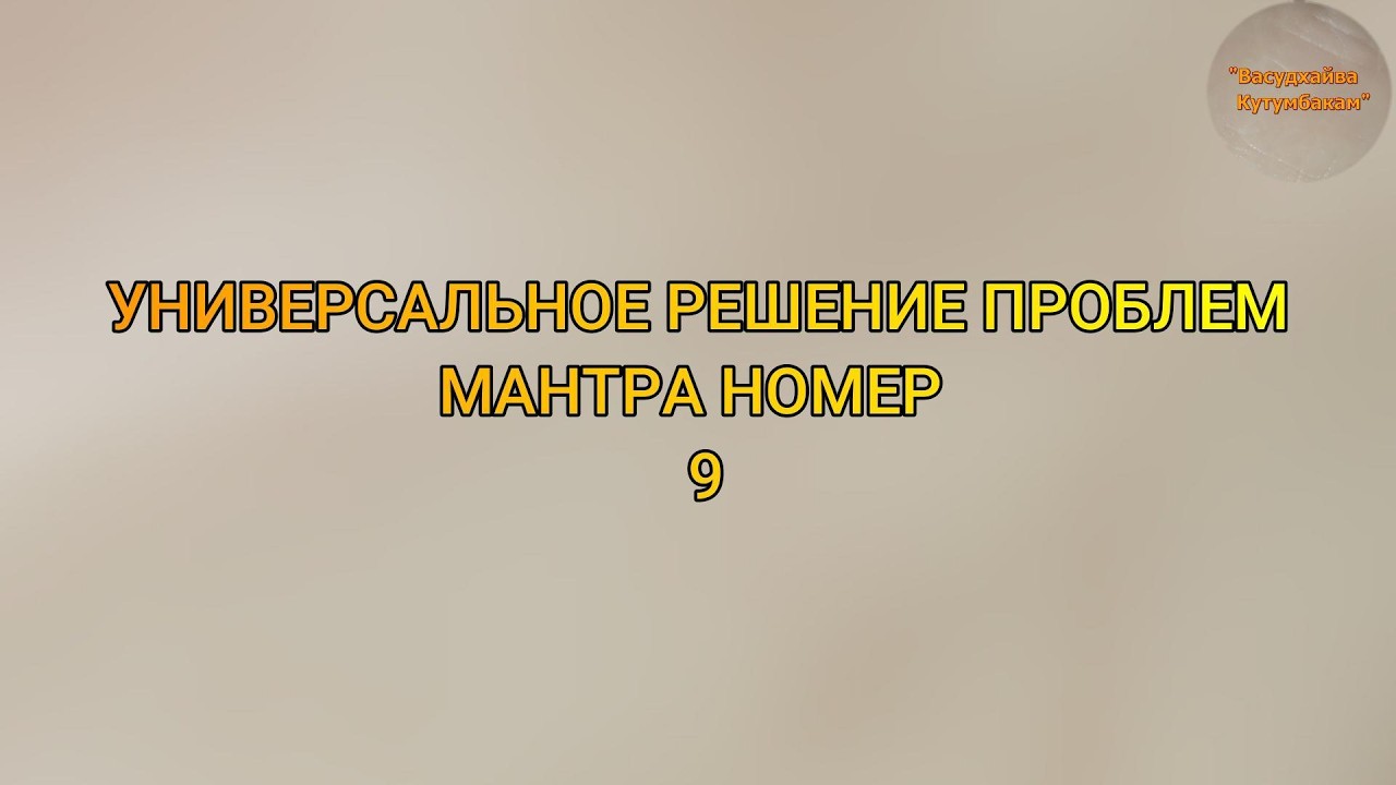 УНИВЕРСАЛЬНЫЙ ДЕВИЗ РЕШЕНИЯ ПРОБЛЕМ 9 (Васудхаива Кутумбакам)