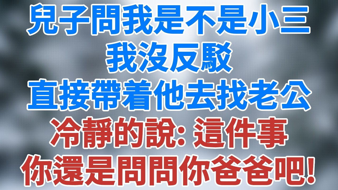 兒子突然問我是不是小三，我沒反駁，直接帶着他去找老公，冷靜地說：這件事，你還是問問你爸爸吧！#情感 #深夜淺讀 #講故事 #家庭倫理 #故事 #夜讀人生 #婚姻真相 #小說 #雪兒講故事 #情感故事