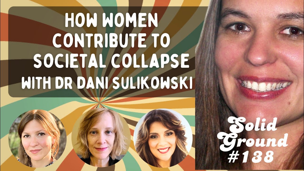 How Women Contribute to Societal Collapse: Solid Ground #138 Feat. Guest Dr. Dani Sulikowski
