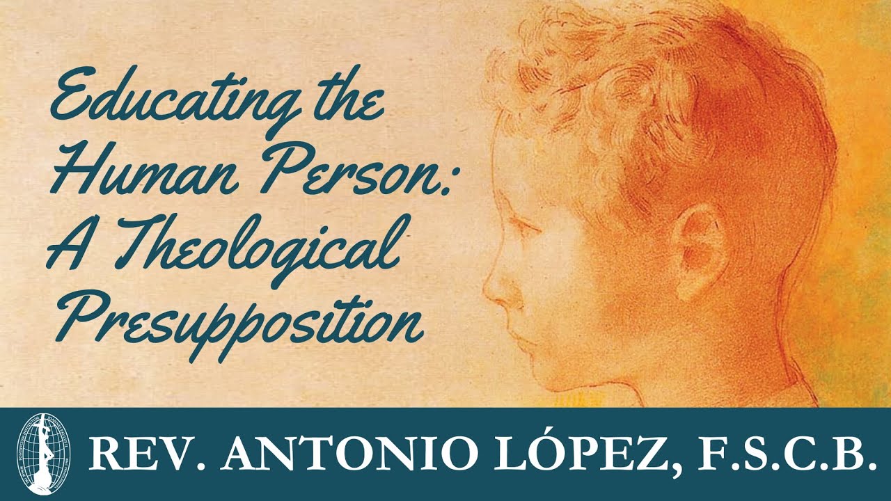Rev. Antonio López, F.S.C.B. - Educating the Human Person: A Theological Presupposition