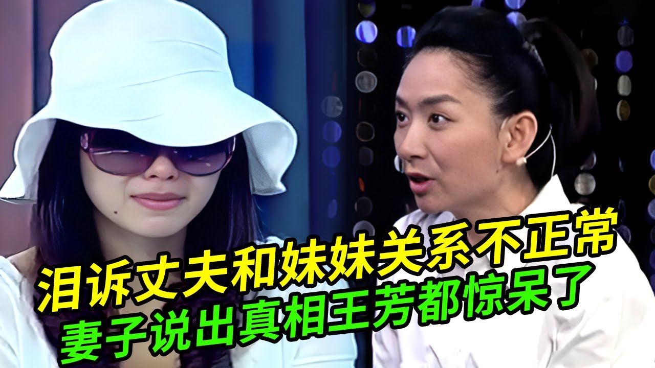 妻子哭诉丈夫和妹妹关系不正常,逼丈夫做出选择,说出心中猜想王芳都惊呆了【谁在说】