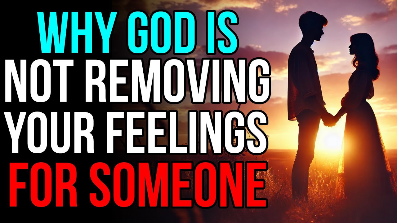 God Is Not Removing Your Feelings for Someone Because.....