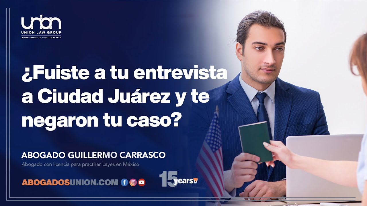 &iquest;Fuiste a tu entrevista a Ciudad Juarez y te negaron tu caso? En Abogados Union te podemos ayudar