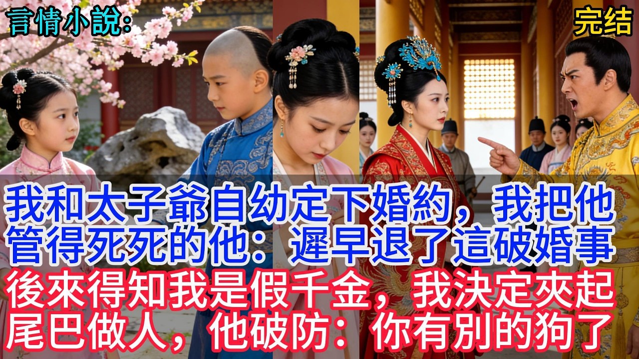 【原创完结言情小说】我和太子爺自幼定下婚約，我把他管得死死的，他：遲早退了這破婚事！後來，得知我是假千金，我決定夾起尾巴做人，他破防：你有別的狗了？