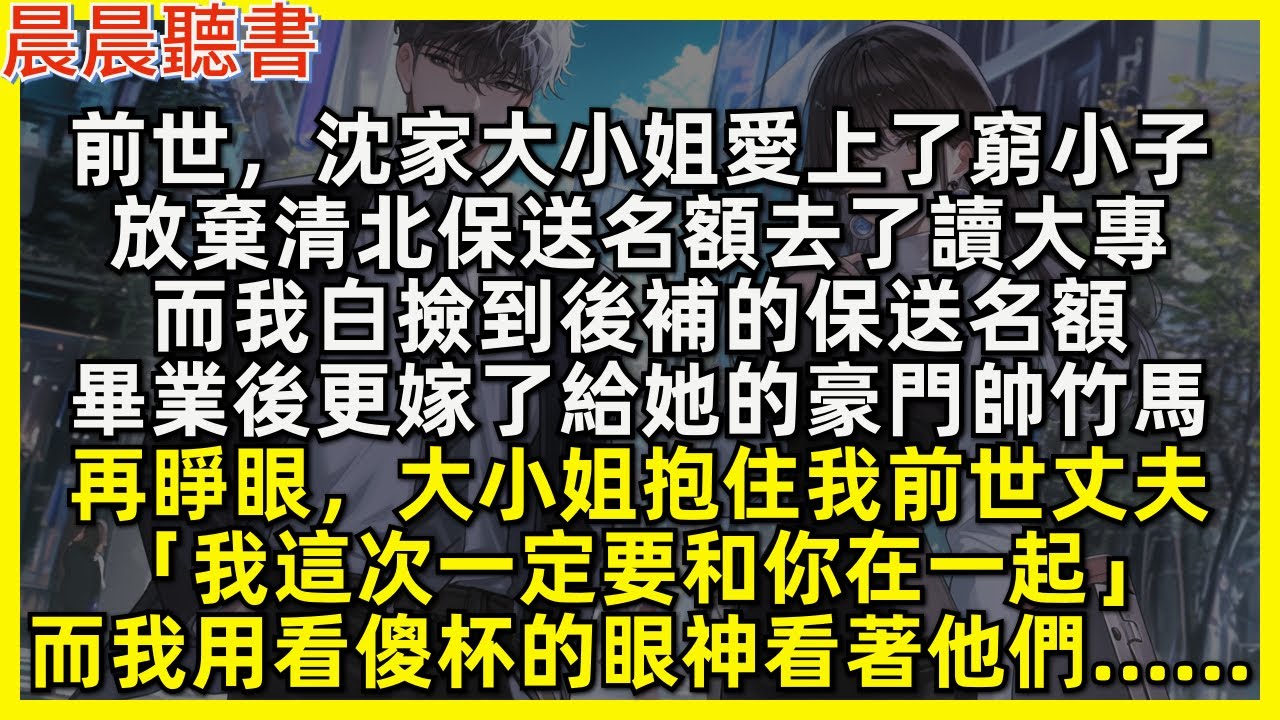 再睜眼，沈家大小姐抱住我前世丈夫「我這次一定要和你在一起」而我用看傻杯的眼神看著他們……前世，她愛上了窮小子，放棄清北保送名額去了讀大專，而我白撿到後補的保送名額，畢業後更嫁了給她的豪門帥竹馬