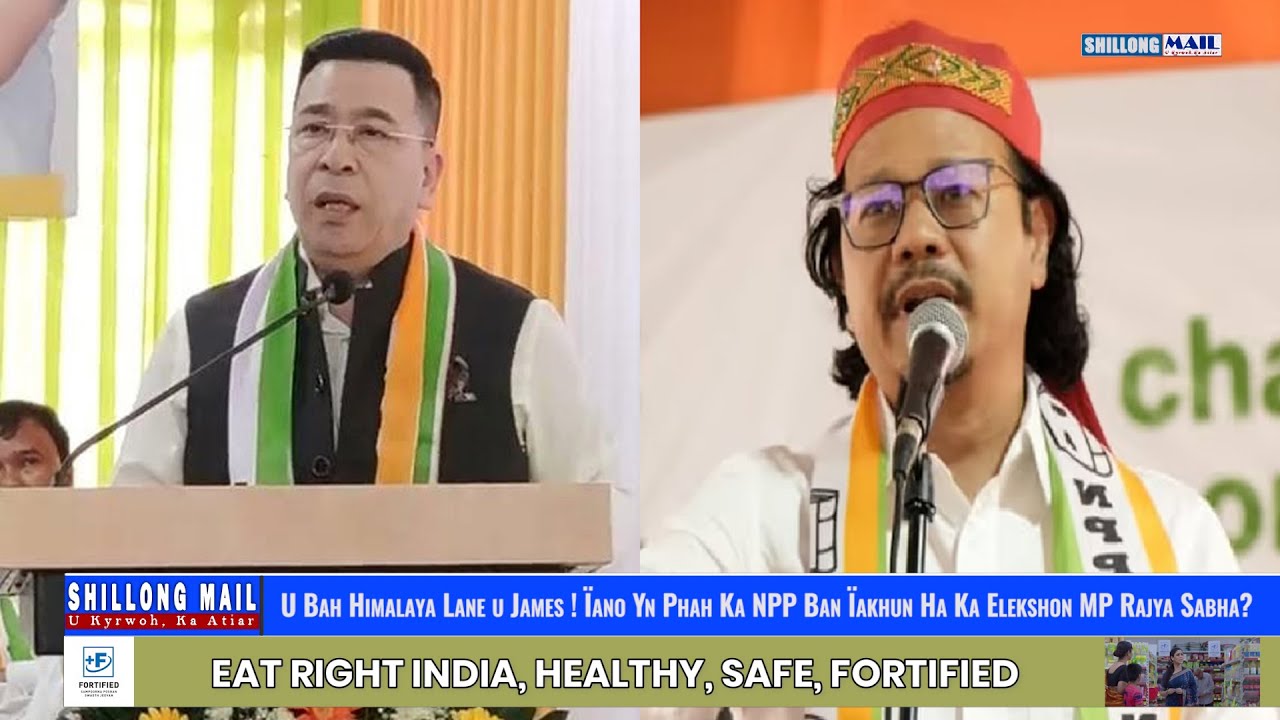 U Bah Himalaya Lane u James ! Ïano Yn Phah Ka NPP Ban Ïakhun Ha Ka Elekshon MP Rajya Sabha ?