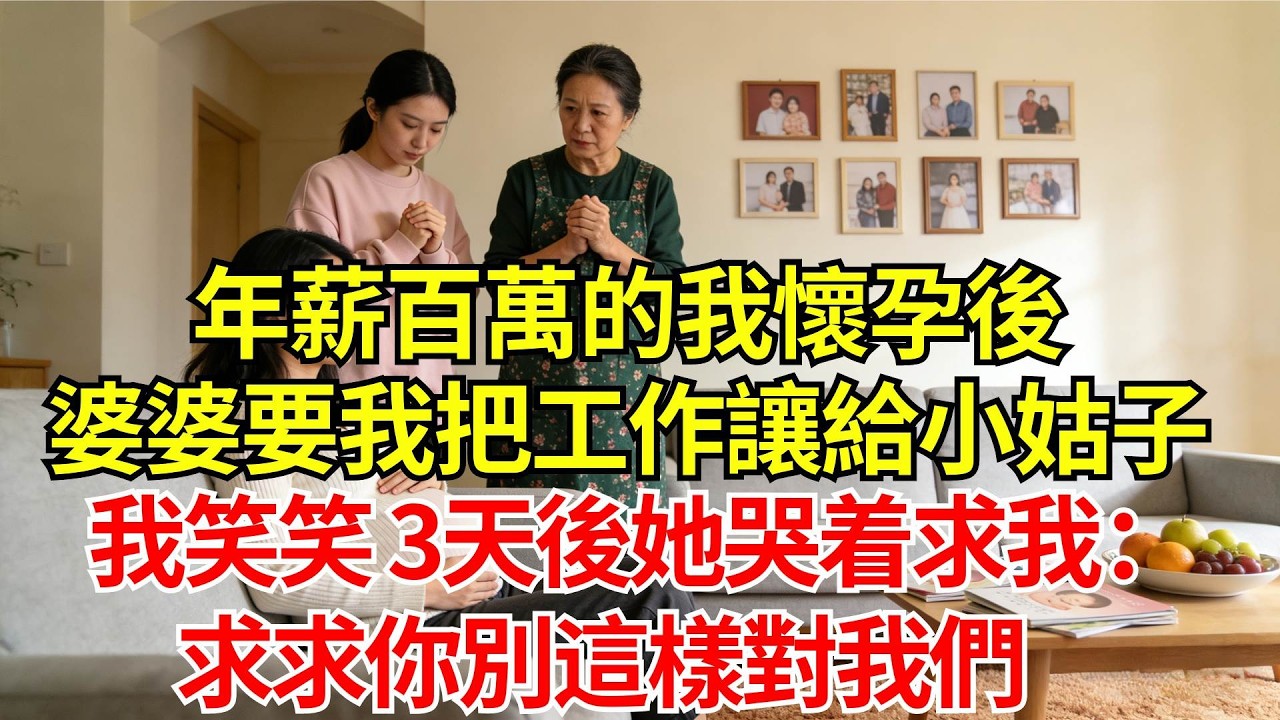 年薪百萬的我懷孕後，婆婆要求我把工作讓給失業的小姑子。我溫和地笑了笑，3天後她哭着求我：求求你別這樣對我們#婚姻#爽文#情感故事#女性逆襲#深夜故事