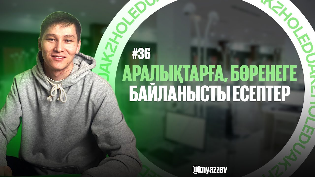 36 АРАЛЫҚТАРҒА ЖӘНЕ БӨРЕНЕГЕ АРНАЛҒАН ЕСЕПТЕР ШЕШУ. МАТ САУАТТЫЛЫҚ. АҚЖОЛ КНЯЗОВ