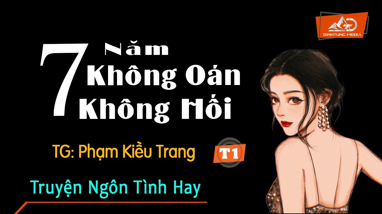 Truyện Ngắn Tình Cảm Hay Nhất - 7 Năm Không Oán Không Hối Tập 1 - Phạm Kiều Trang Trà Thanh Diễn Đọc