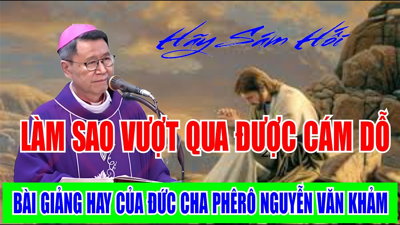 LÀM SAO  ĐỂ VƯỢT QUA ĐƯỢC CÁM DỖ. BÀI GIẢNG HAY CỦA ĐỨC CHA PHÊRÔ NGUYỄN VĂN KHẢM