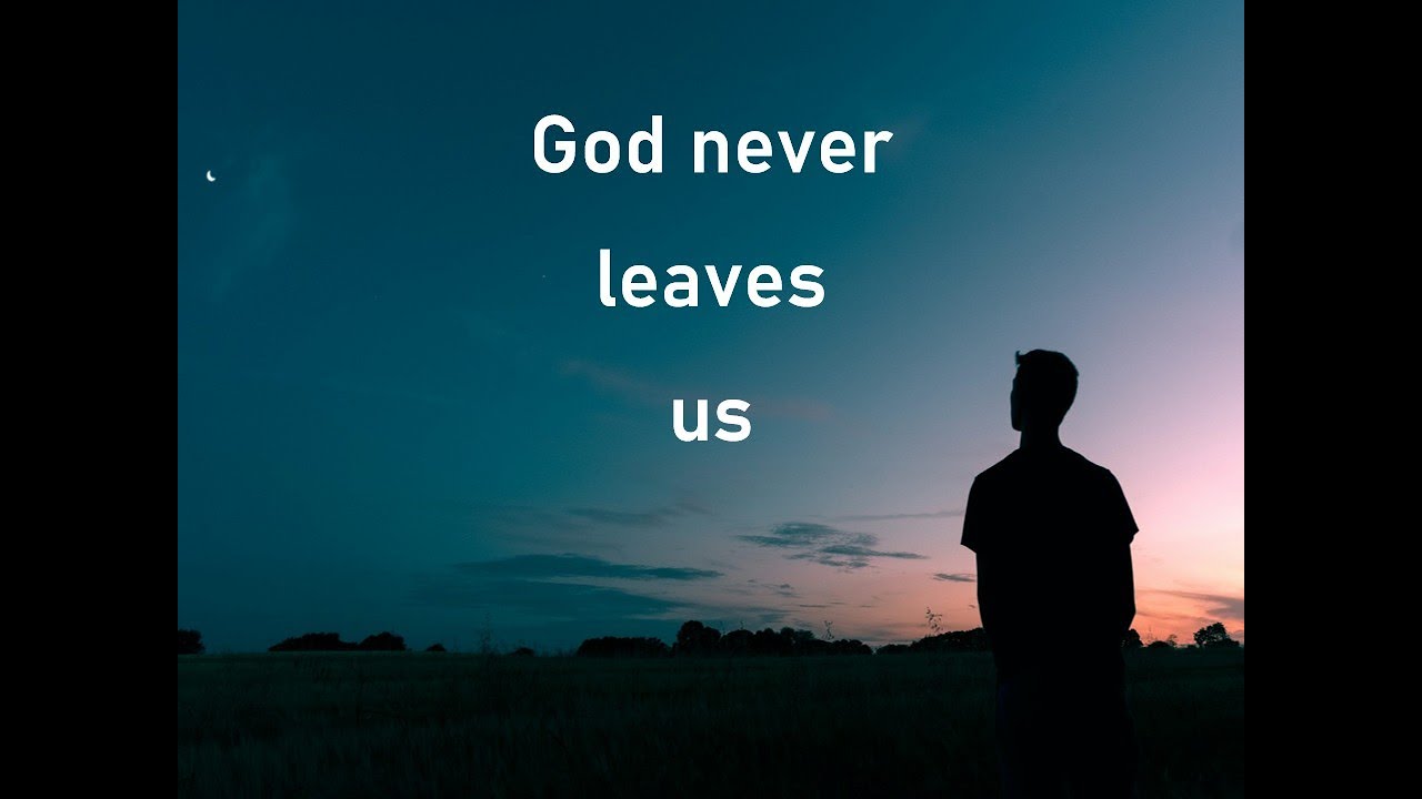 God never leaves us!