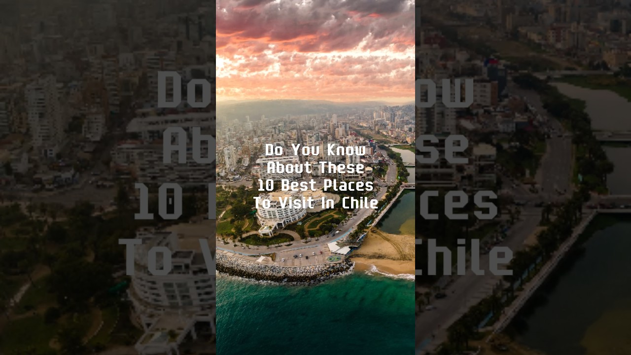 Do You Know About These  10 Best Places to Visit in Chile