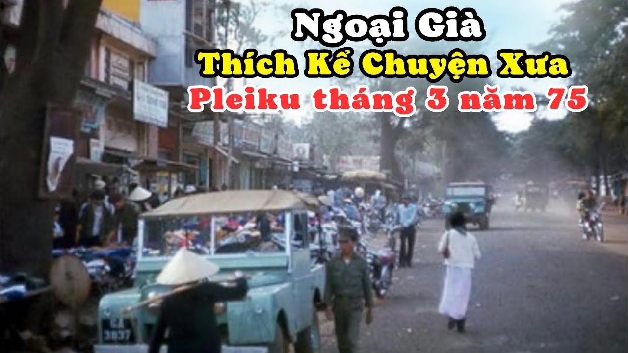 Nghe Ngoại Già Kể Chuyện Pleiku Xưa Lúc Loạn Lạc Tháng 3 năm 75. Ký Ức Như Mới Diễn Ra Ngày Hôm Qua
