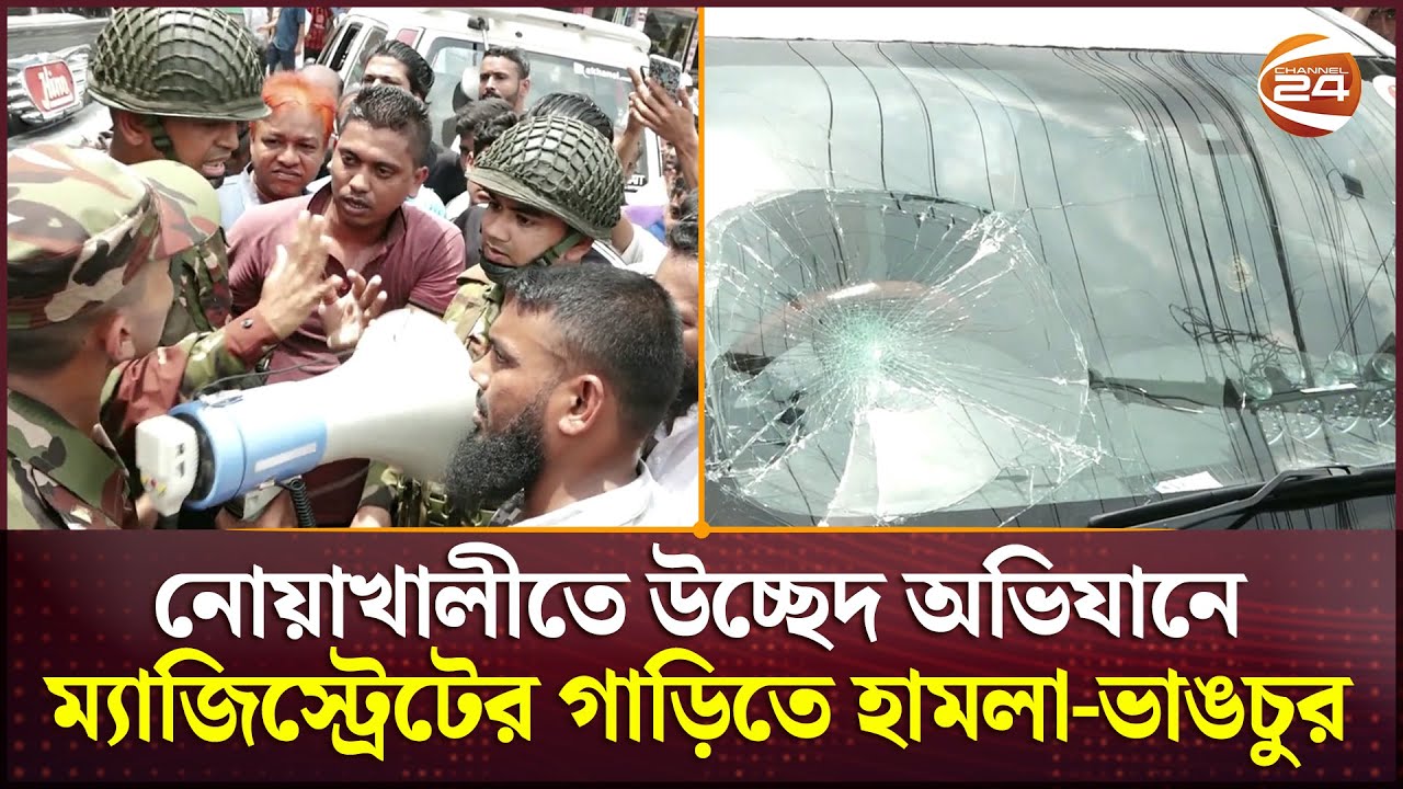 নোয়াখালীতে উচ্ছেদ অভিযানে ম্যাজিস্ট্রেটের গাড়িতে হামলা-ভাঙচুর, সড়ক অবরোধ | Noakhali News| Channel 24