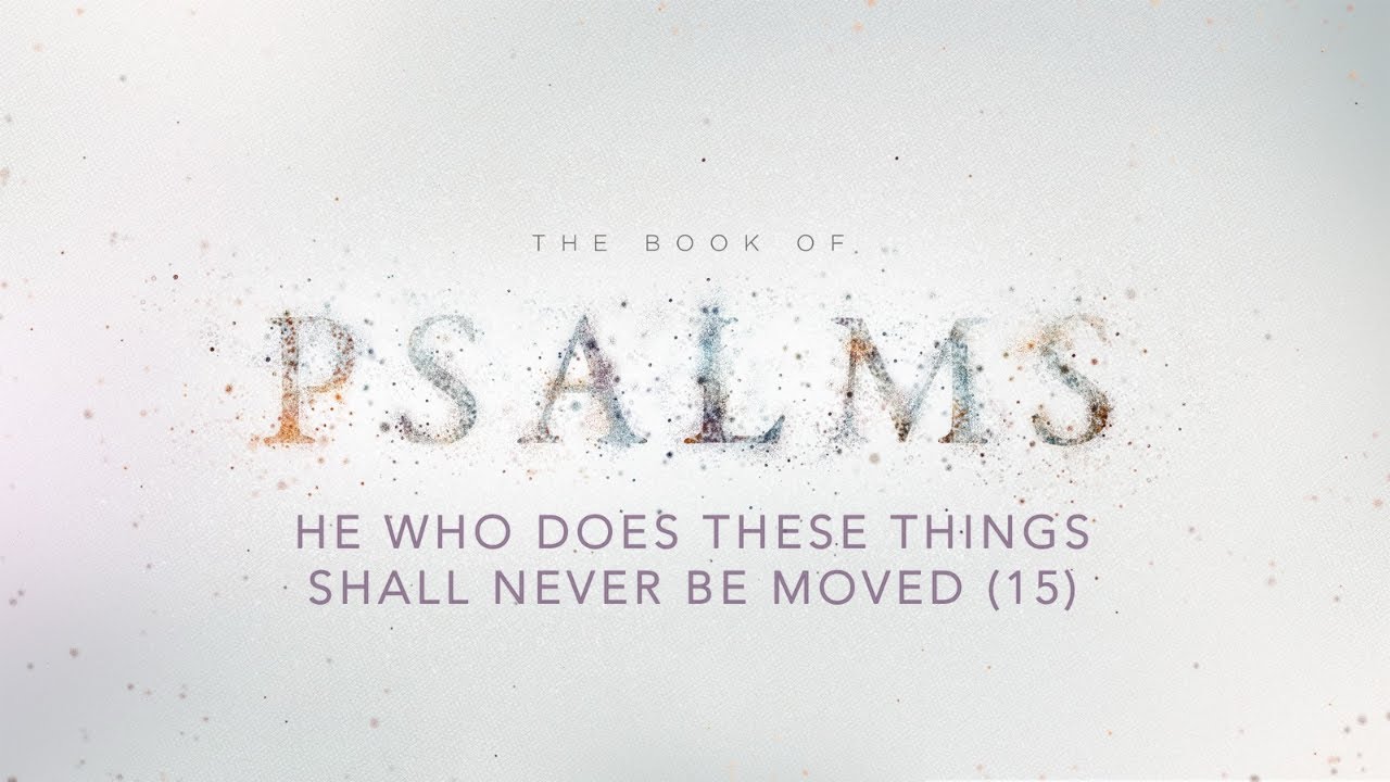 He Who Does These Things Shall Never Be Moved - Psalm 15
