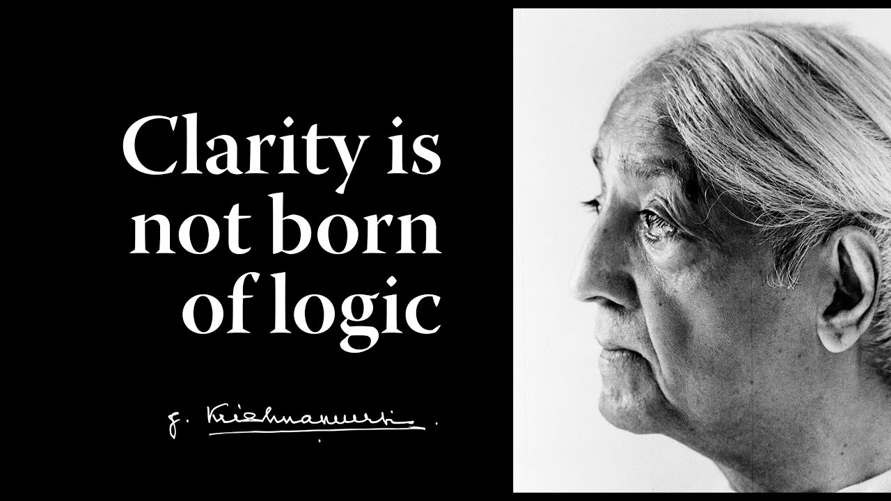 Clarity is not born of logic | Krishnamurti