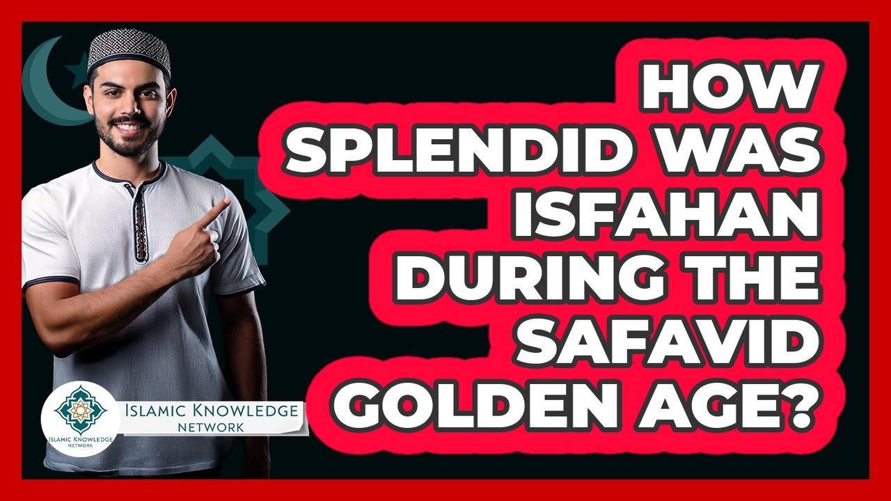 How Splendid Was Isfahan During The Safavid Golden Age? - Islamic Knowledge Network