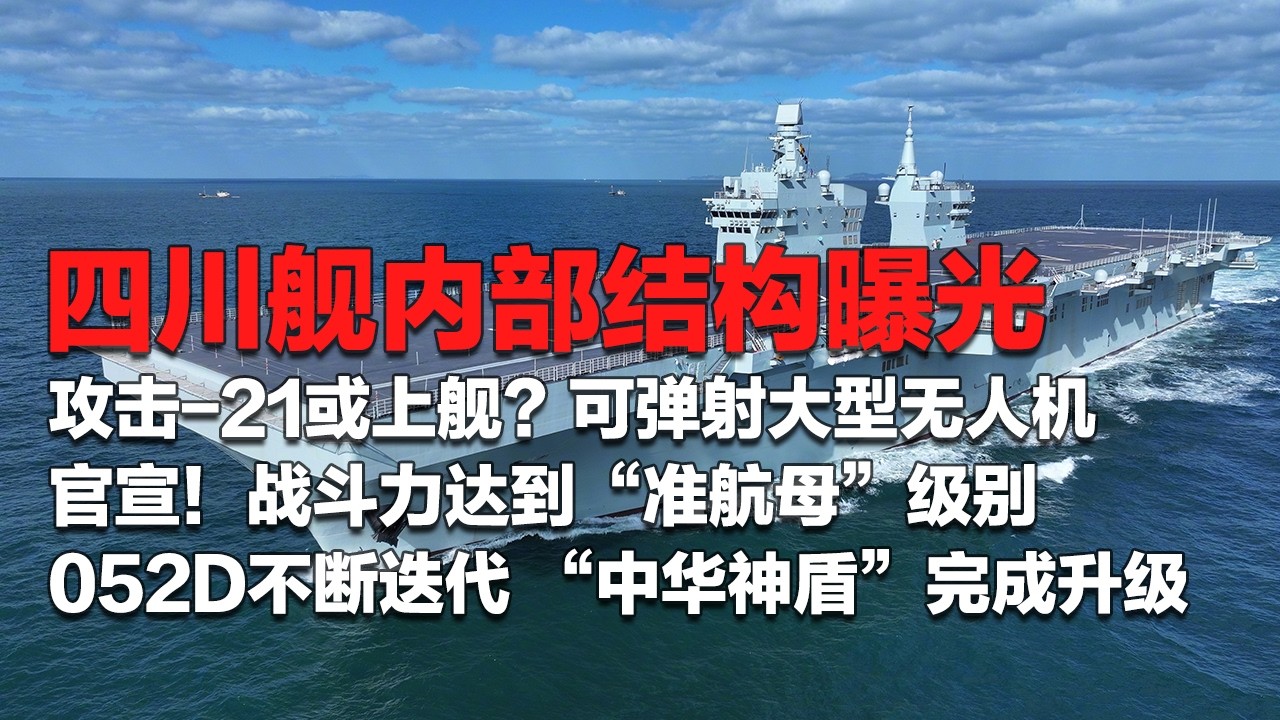 大方展示！四川舰内部结构曝光！可轻松弹射大型无人机 攻击-21要上舰了？战斗力达到“准航母”级别！052D不断迭代 看“中华神盾”如何完成升级！「国防故事」| 军迷天下