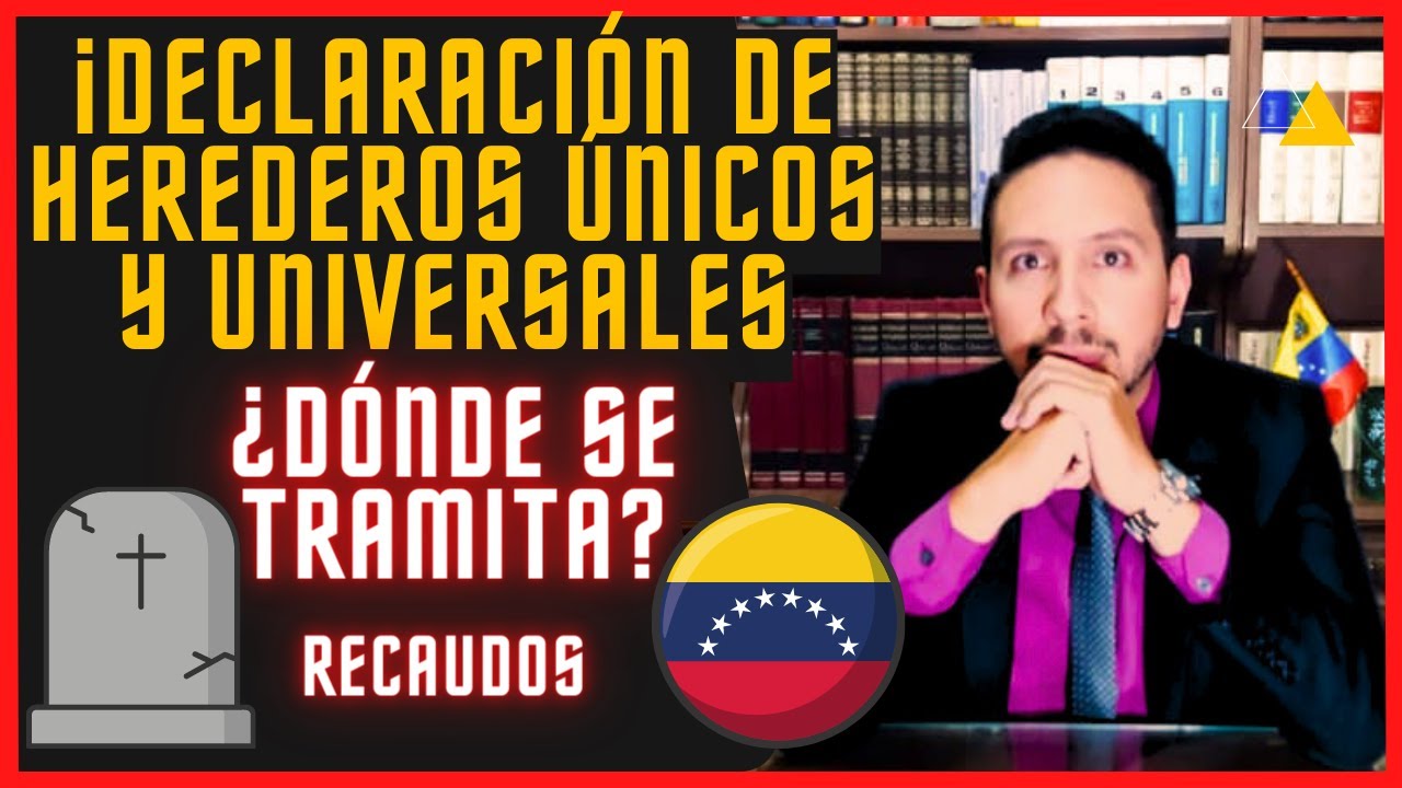 Declaración de Herederos Únicos y Universales en Venezuela - Requisitos ¿Cómo y dónde tramitarla?