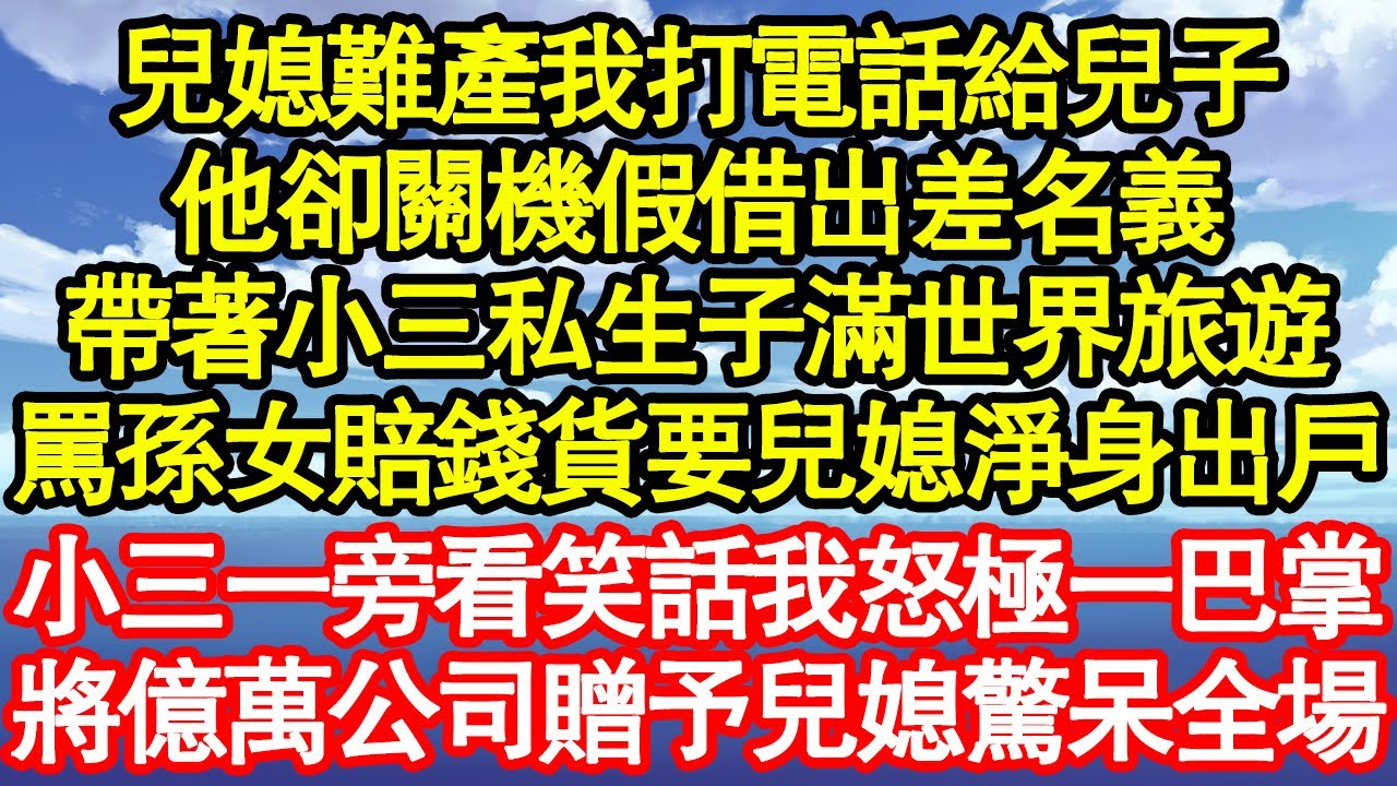 兒媳難產我打電話給兒子，他卻關機假借出差名義，帶著小三私生子滿世界旅遊，罵孫女賠錢貨要兒媳淨身出戶，小三一旁看笑話我怒極一巴掌，將億萬公司贈予兒媳驚呆全場真情故事會||老年故事||情感需求||愛情
