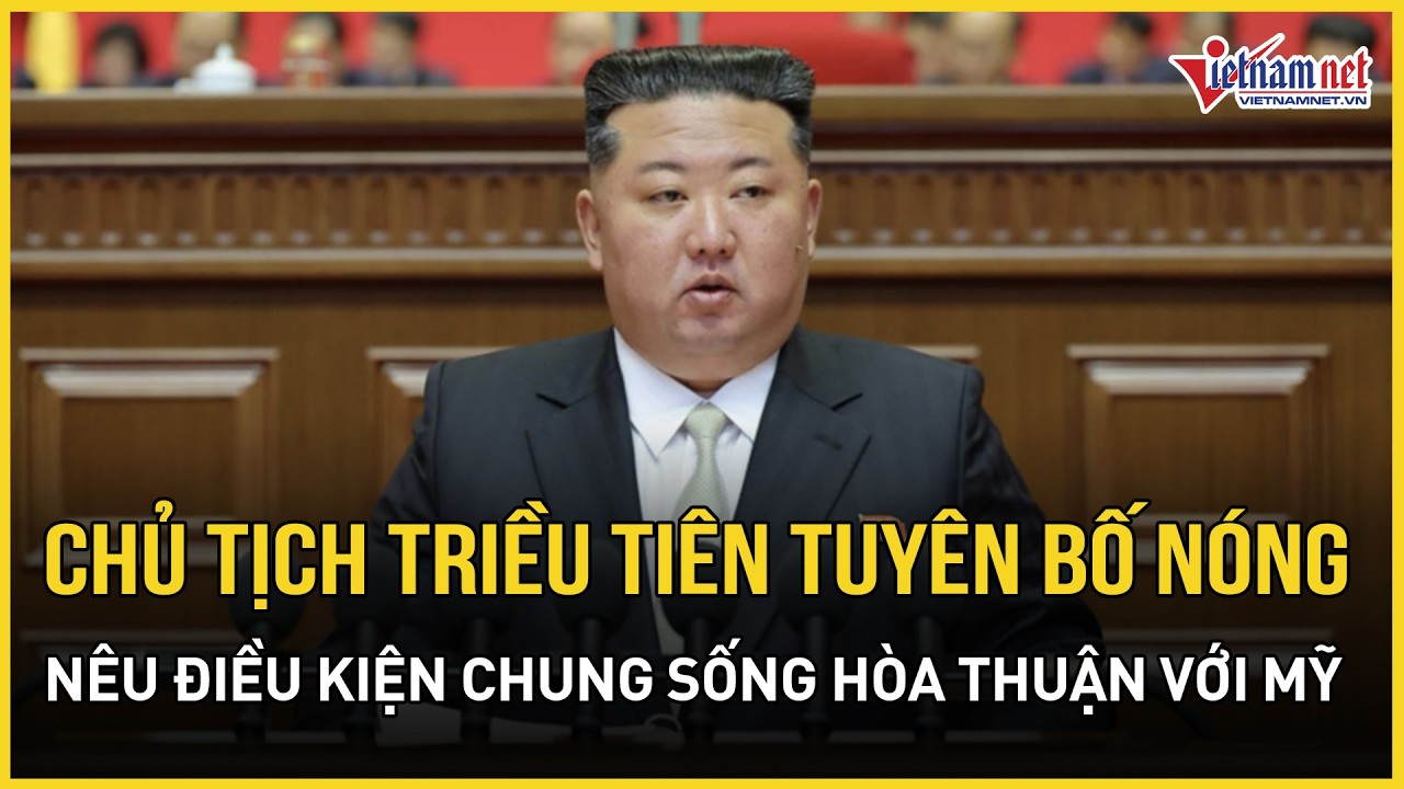 Chủ tịch Triều Tiên tuyên bố nóng về quy mô hạt nhân, nêu điều kiện chung sống hòa thuận với Mỹ