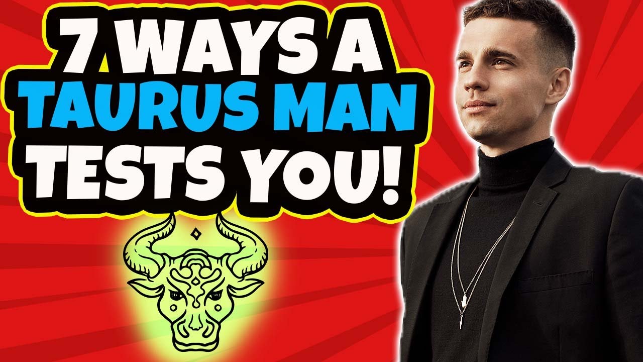7 Ways Your Taurus Man Tests You! Tips On Dating A Taurus Man