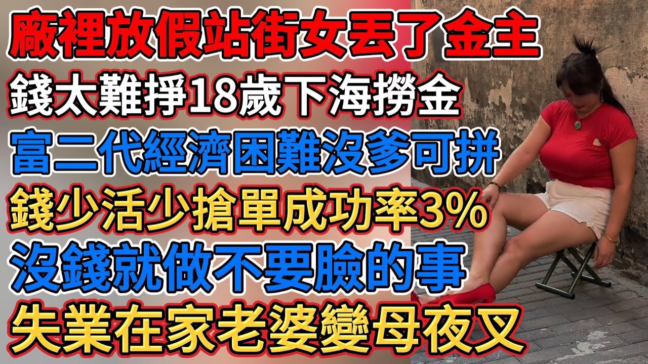 廠裡放假站街女丟了金主，富二代經濟困難沒爹可拼，錢太難掙18歲下海撈金，AI加劇獨裁統治，講真老賴是消費主力軍，沒錢就做不要臉的事，失業在家老婆變母夜叉，國產奶狗子喝兩頓噶掉，錢少活少搶單成功率3%