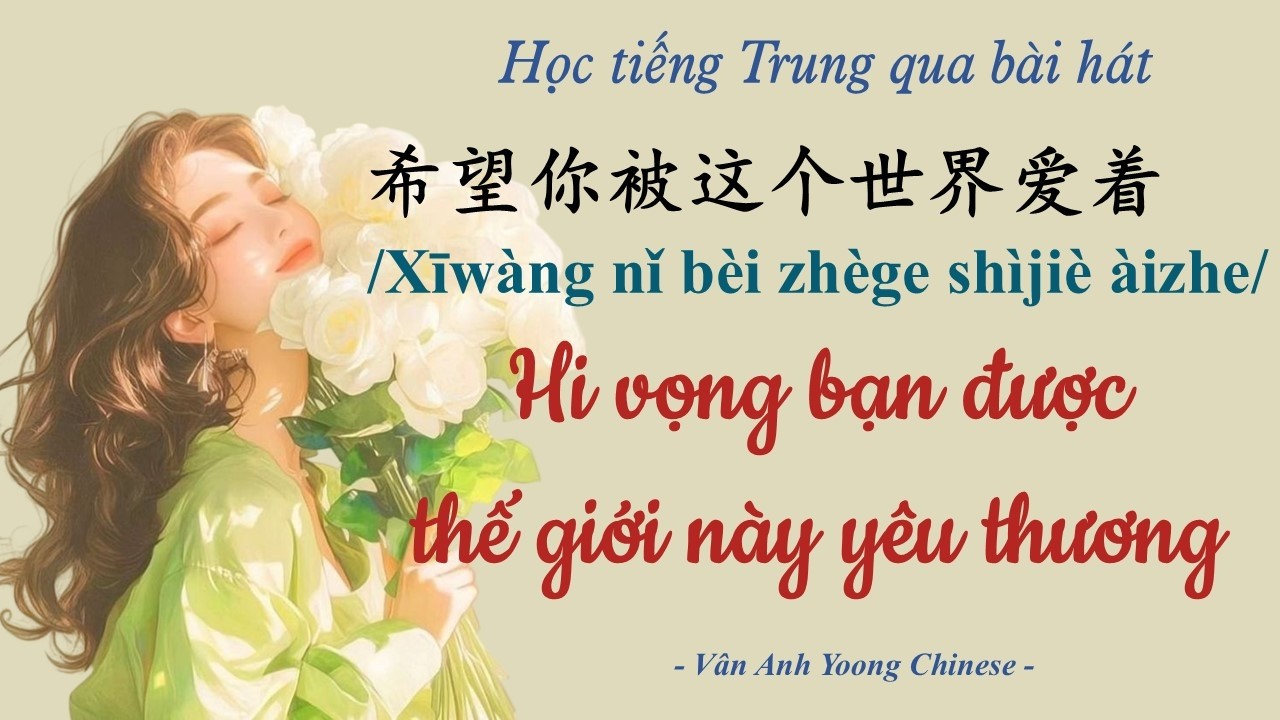 Học tiếng Trung qua bài hát | Hi vọng bạn được thế giới này yêu thương 希望你被这个世界爱着
