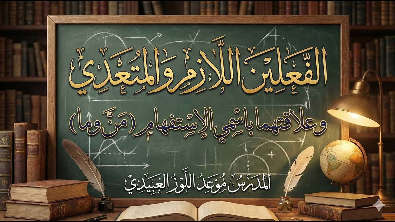 شرح الفعل اللازم والفعل المتعدي بأبسط طريقة (مع الأمثلة).وعلاقتهما باسمي الاستفهام (من وما)