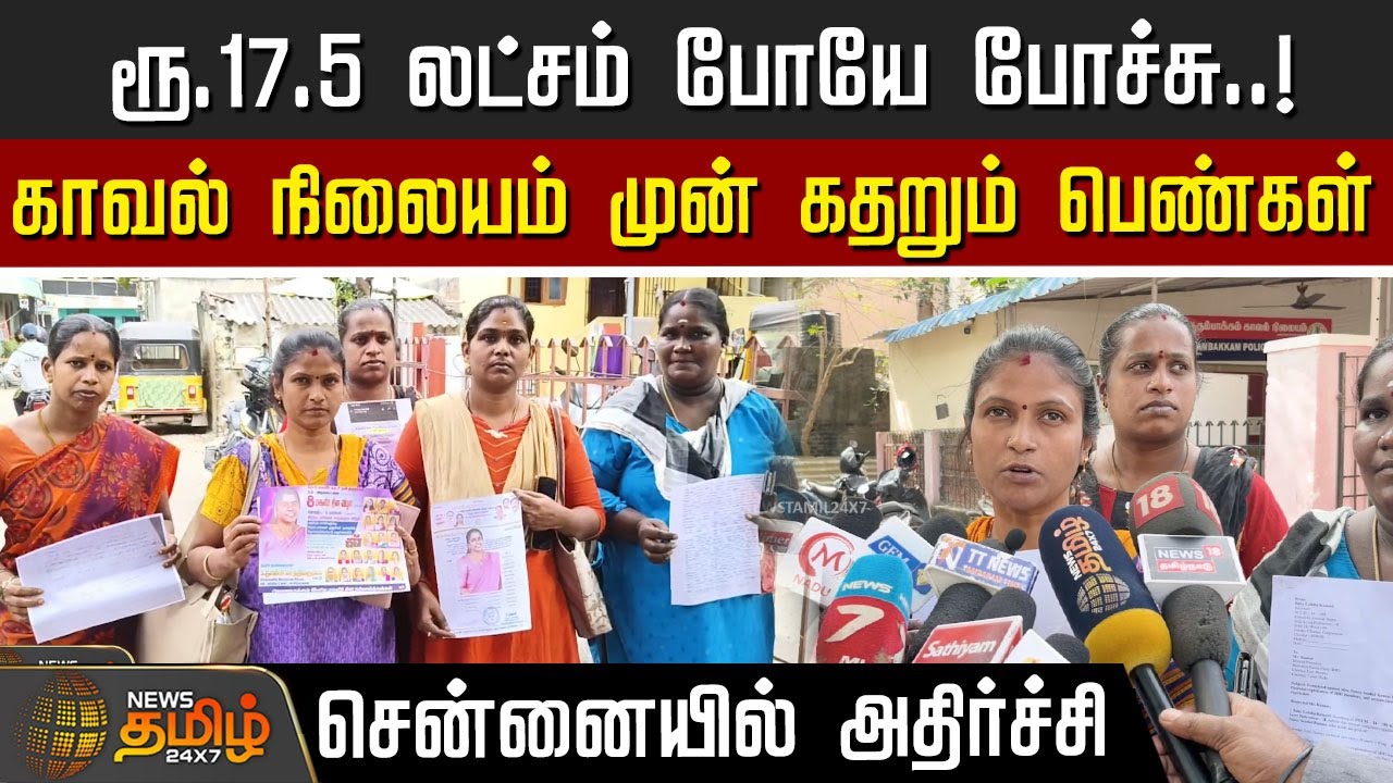 ரூ.17.5 லட்சம் போயே போச்சு..! காவல் நிலையம் முன் கதறும் பெண்கள்.. சென்னையில் நடந்த அதிர்ச்சி