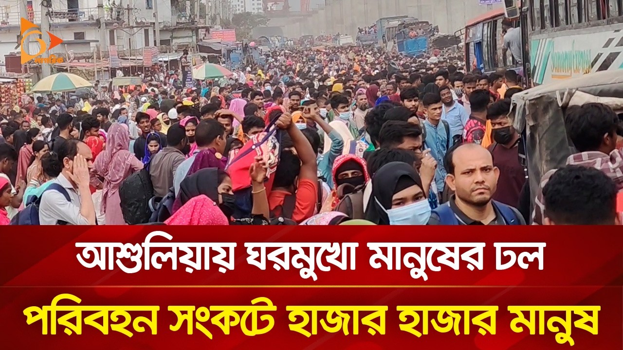 আশুলিয়ায় ঘরমুখো মানুষের ঢল, পরিবহন সংকটে হাজার হাজার মানুষ | Nagorik TV