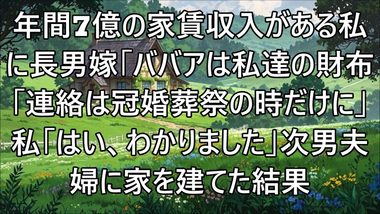 【スカッとする話】年間7億円の家賃収入がある私をATM扱いする長男嫁「ババアは私達の財布！冠婚葬祭の時だけ連絡してｗ」私「わかりました」→次男夫婦に家を