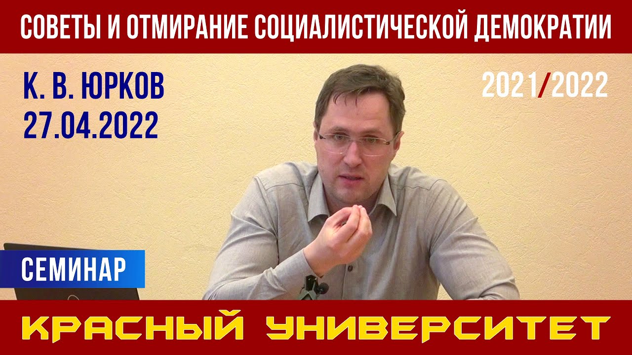Советы и отмирание социалистической демократии. Семинар. К.В. Юрков. Красный университет. 27.04.2022
