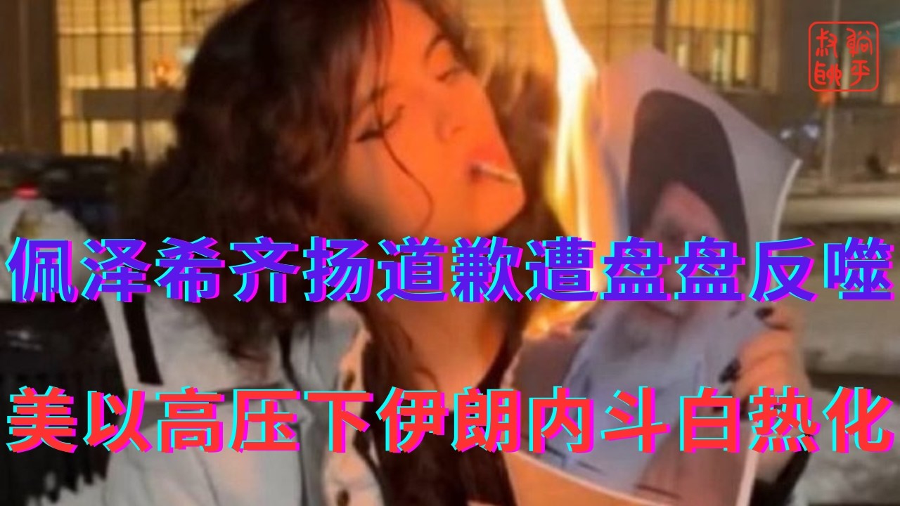 佩泽希齐扬道歉遭盘盘们反噬||美以高压下的伊朗内斗白热化